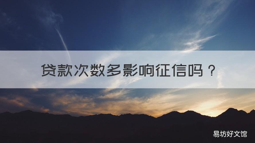 贷款次数多影响征信吗 征信次数多对买房子贷款有影响吗