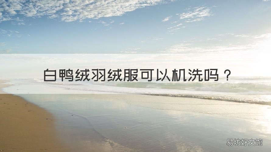 白鸭绒羽绒服可以机洗吗 90白鸭绒羽绒服能机洗吗