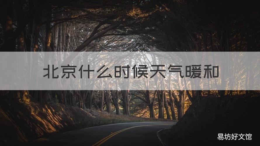 北京什么时候天气暖和 北京天气热到几月份