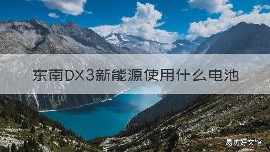 东南DX3新能源使用什么电池 东南dx3新能源使用什么电池型号
