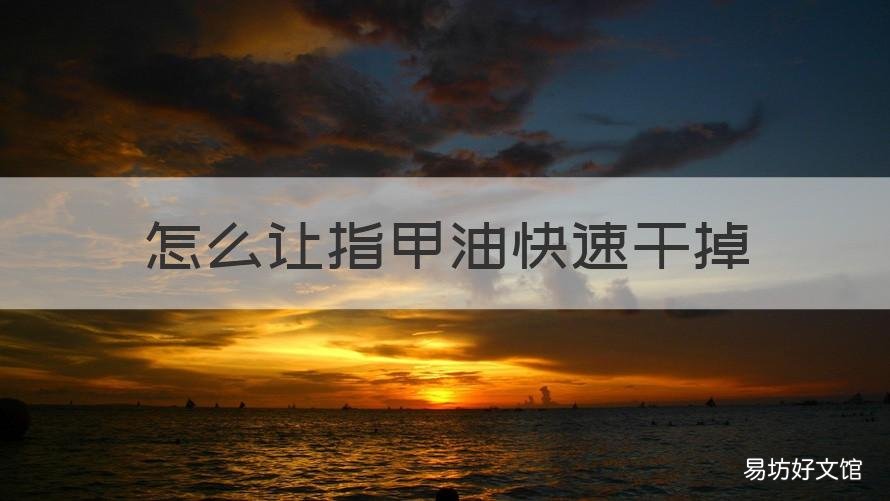怎么让指甲油快速干掉 怎样能让指甲油快速干掉