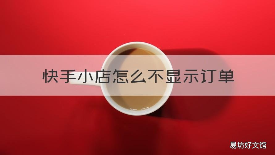 快手小店怎么不显示订单 快手小店怎么看不了订单