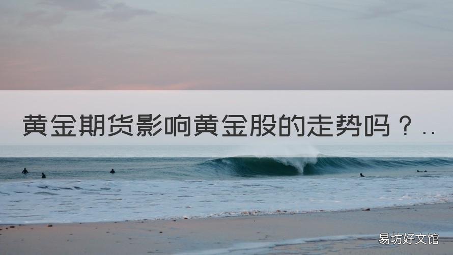 黄金期货影响黄金股的走势吗 黄金股票的涨跌跟黄金期货有关吗