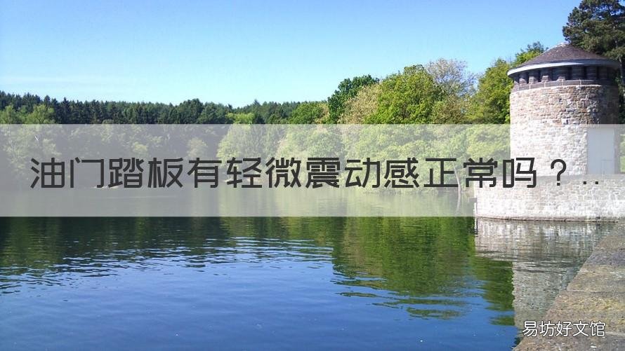 油门踏板有轻微震动感正常吗 油门踏板有时感觉震脚正常吗