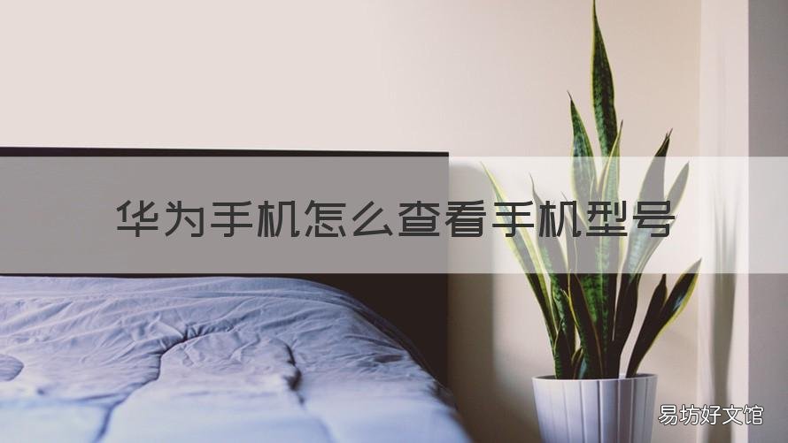华为手机怎么查看手机型号 华为手机查看手机型号指令