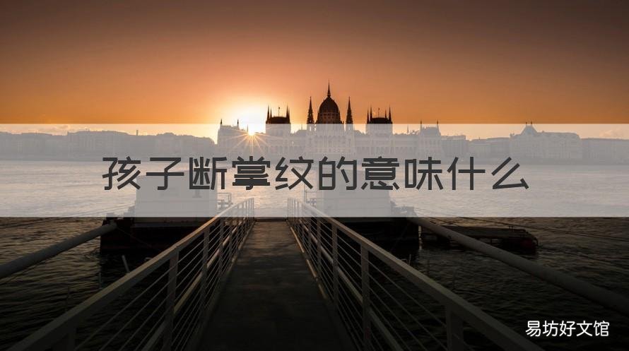 孩子断掌纹的意味什么 断掌纹的小孩怎么回事