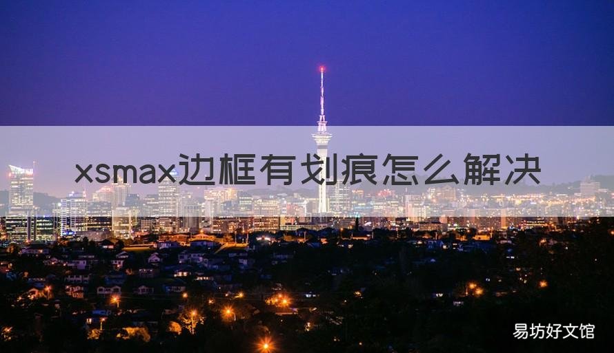 xsmax边框有划痕怎么解决 iphonexsmax边框划痕