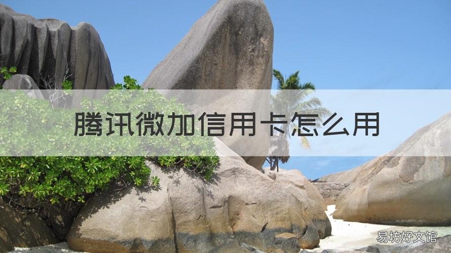 腾讯微加信用卡怎么用 微信加信用卡怎么加