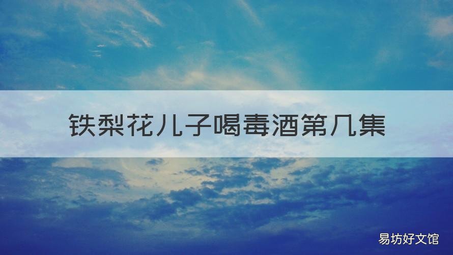铁梨花儿子喝毒酒第几集 铁梨花孩子喝酒中毒的哪一集