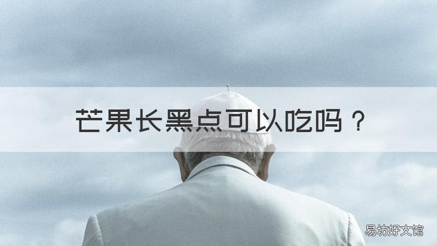 芒果长黑点可以吃吗 芒果有黑点儿能吃吗?