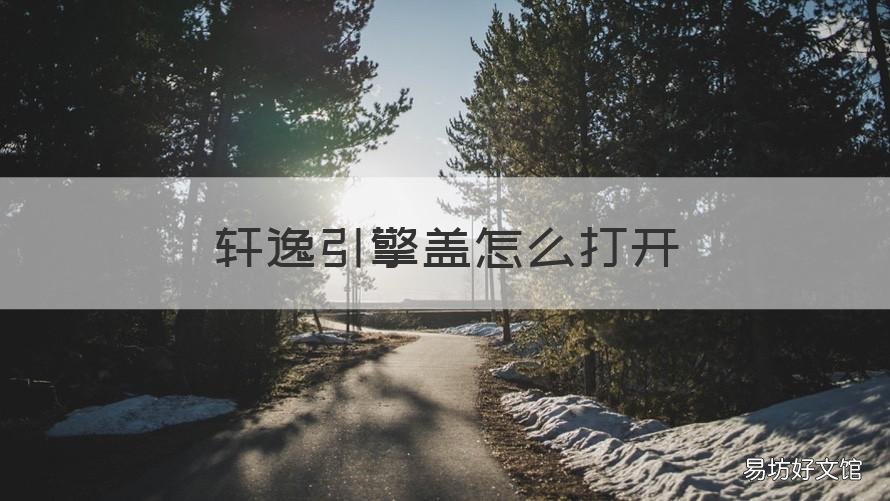 轩逸引擎盖怎么打开 日产轩逸引擎盖怎么打开