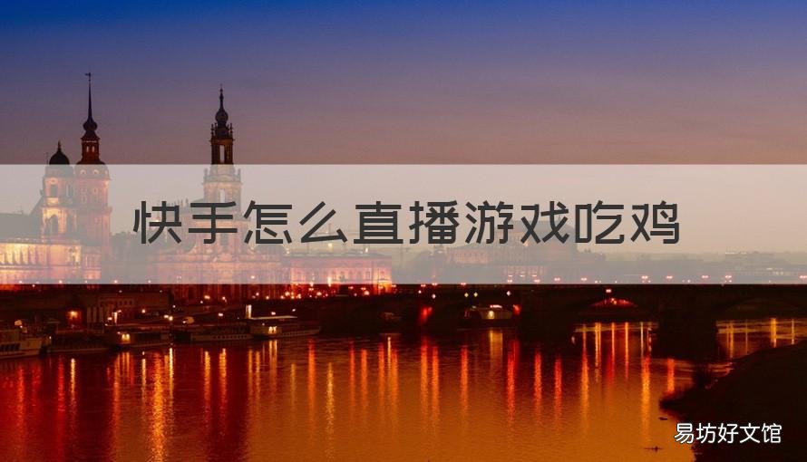 快手怎么直播游戏吃鸡 怎么在快手直播吃鸡
