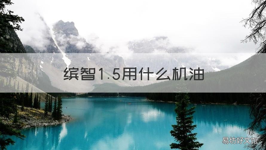 缤智1.5用什么机油 缤智1.5机油用什么型号