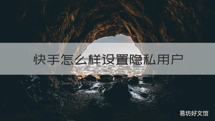 快手怎么样设置隐私用户 快手中隐私用户怎么设置