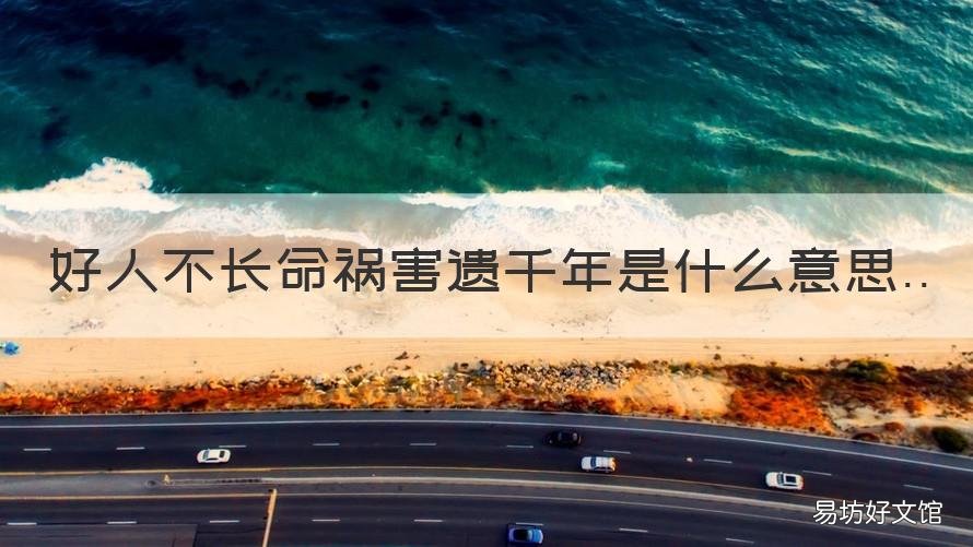 好人不长命祸害遗千年是什么意思 好人不长命,祸害遗千年!