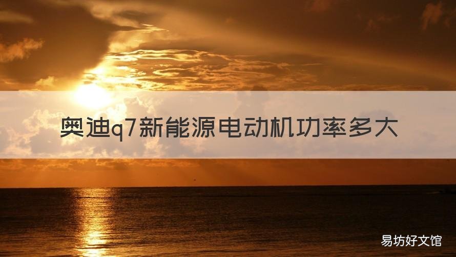 奥迪q7新能源电动机功率多大 奥迪q7发动机功率