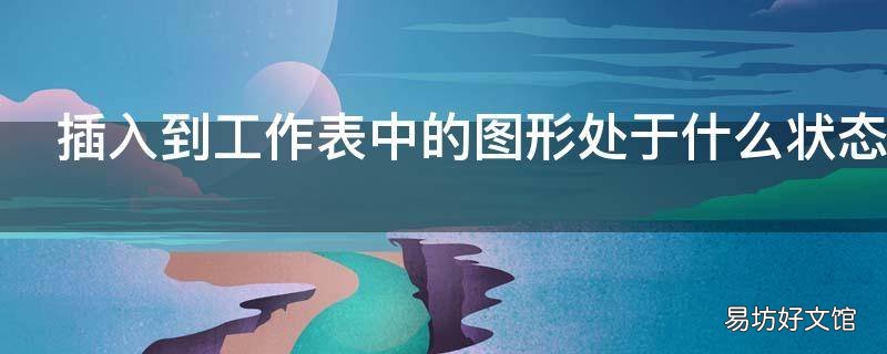插入到工作表中的图形处于什么状态 工作表中建立图表时