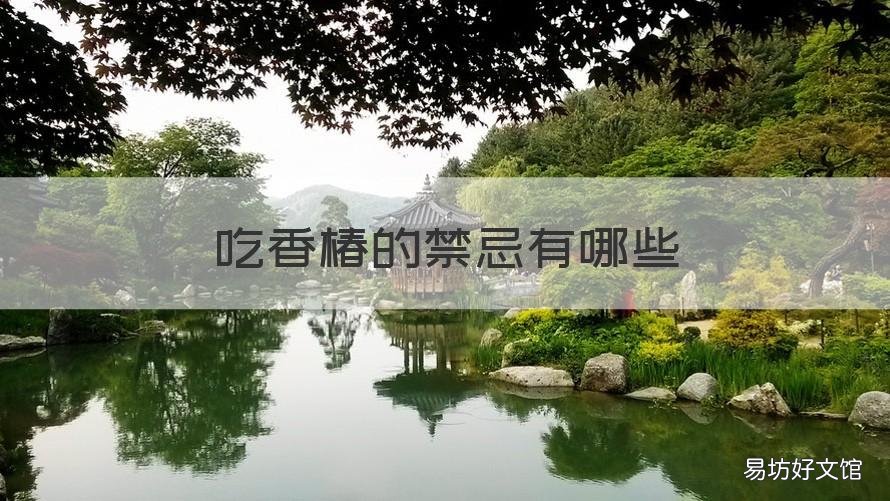 吃香椿的禁忌有哪些 香椿好吃,却不能乱吃,吃香椿有哪些禁忌?
