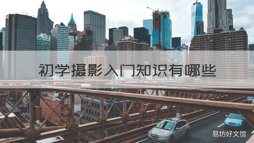 初学摄影入门知识有哪些 初学摄影入门知识有哪些方法