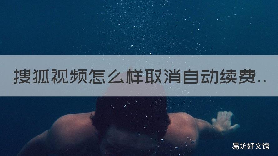 搜狐视频怎么样取消自动续费 搜狐视频哪里取消自动续费