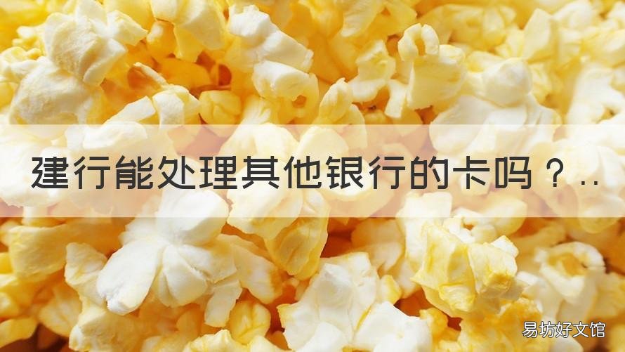 建行能处理其他银行的卡吗 建行能处理其他银行的卡吗安全吗
