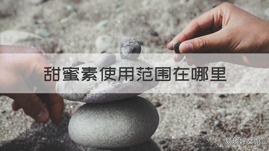 甜蜜素使用范围在哪里 甜蜜素的使用范围与限量