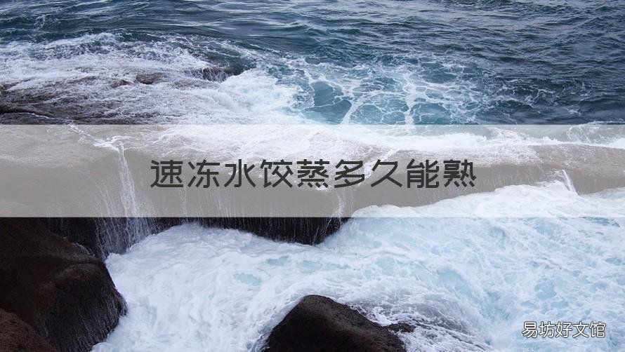 速冻水饺蒸多久能熟 速冻水饺蒸多久可以蒸熟