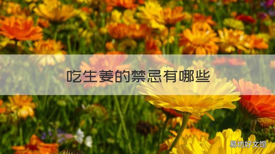 吃生姜的禁忌有哪些 吃生姜的禁忌有哪些东西