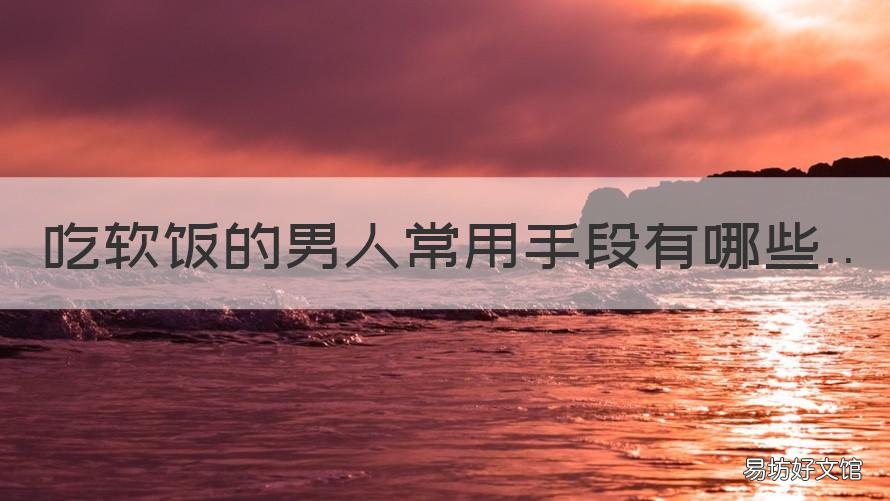 吃软饭的男人常用手段有哪些