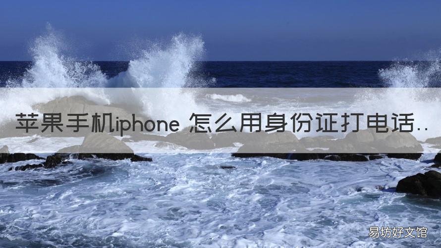 苹果手机iphone 怎么用身份证打电话 怎么用身份证打电话苹果手机