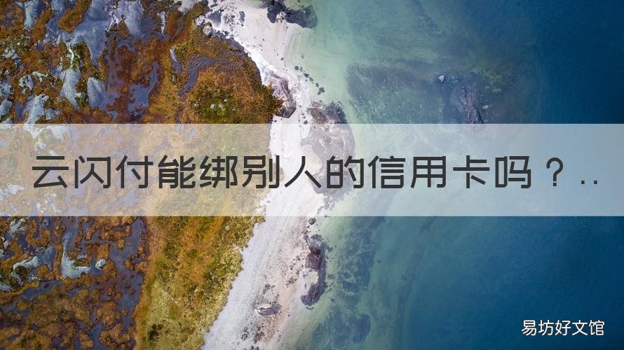 云闪付能绑别人的信用卡吗 云闪付能绑别人的信用卡吗怎么绑
