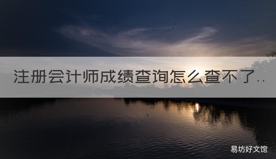 注册会计师成绩查询怎么查不了 注册会计师成绩查不到