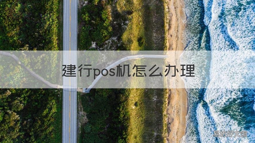 建行pos机怎么办理 建行pos机怎么办理多少钱
