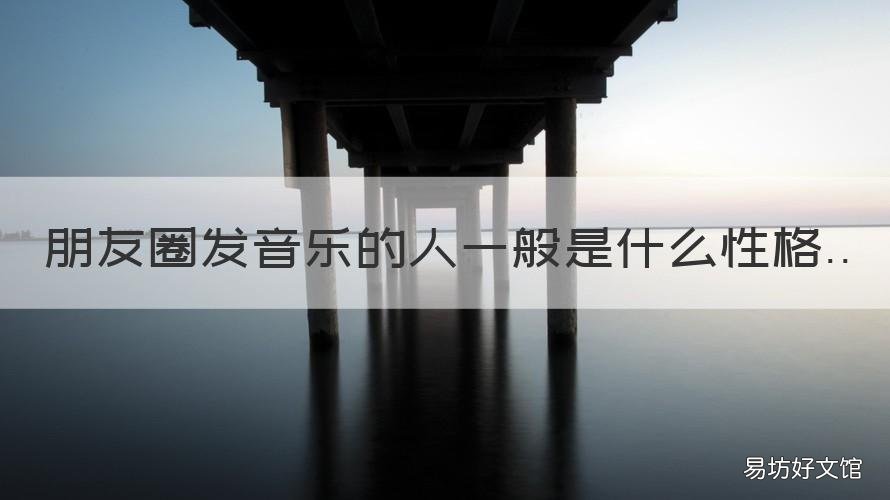 朋友圈发音乐的人一般是什么性格 在朋友圈发音乐的人