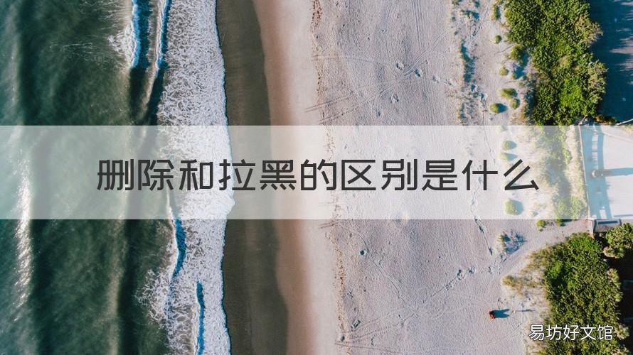 删除和拉黑的区别是什么 拉黑删除和删除有什么区别