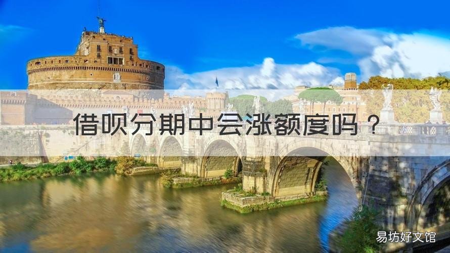 借呗分期中会涨额度吗 花呗分期借呗会降低额度吗
