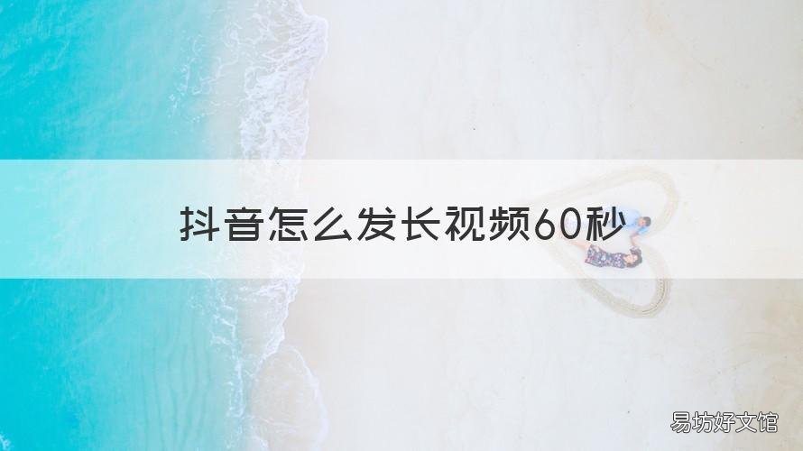 抖音怎么发长视频60秒 抖音如何发60秒视频