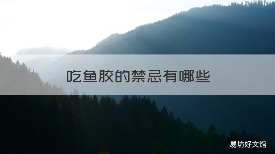吃鱼胶的禁忌有哪些 吃鱼胶有什么禁忌