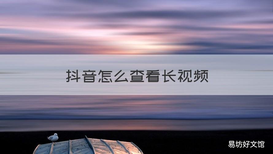 抖音怎么查看长视频 抖音长视频哪里看