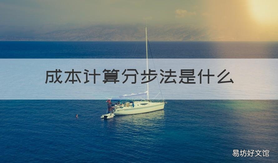 成本计算分步法是什么 分步法计算成本的主要特点