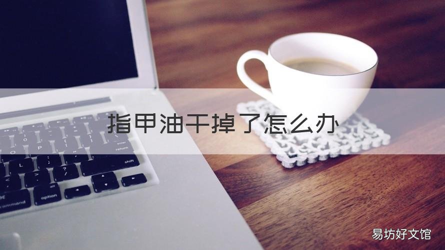 指甲油干掉了怎么办 指甲油干了咋办?