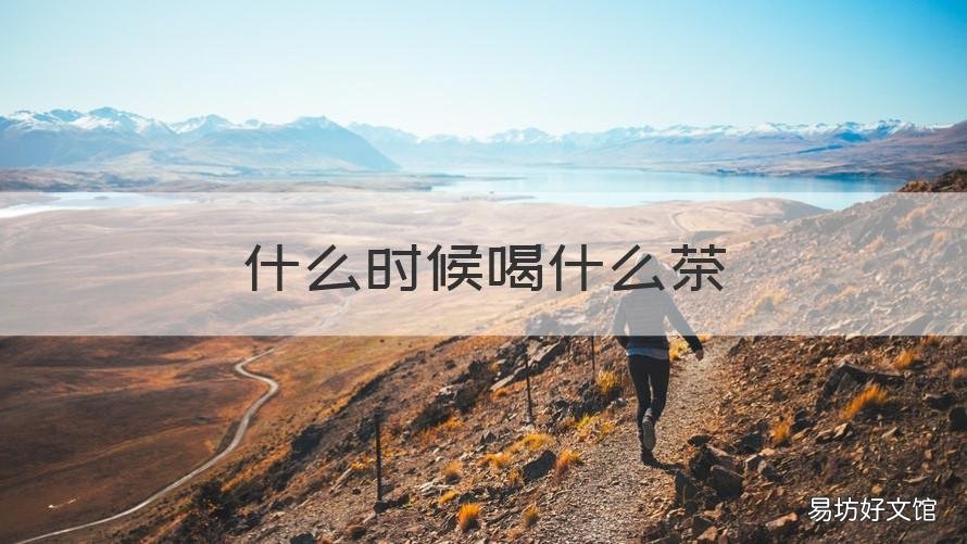 什么时候喝什么茶 什么茶在什么时间喝为好