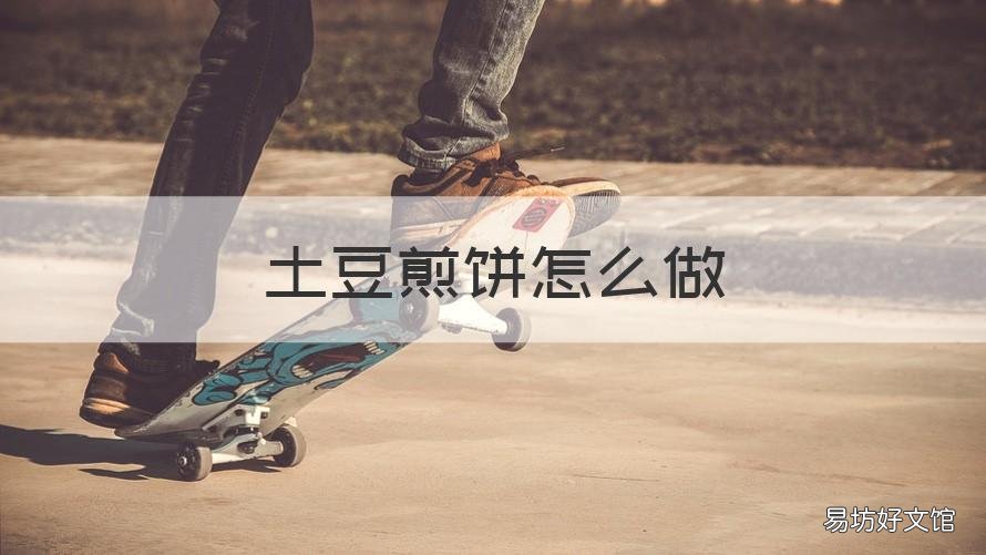 土豆煎饼怎么做 煎土豆饼的做法
