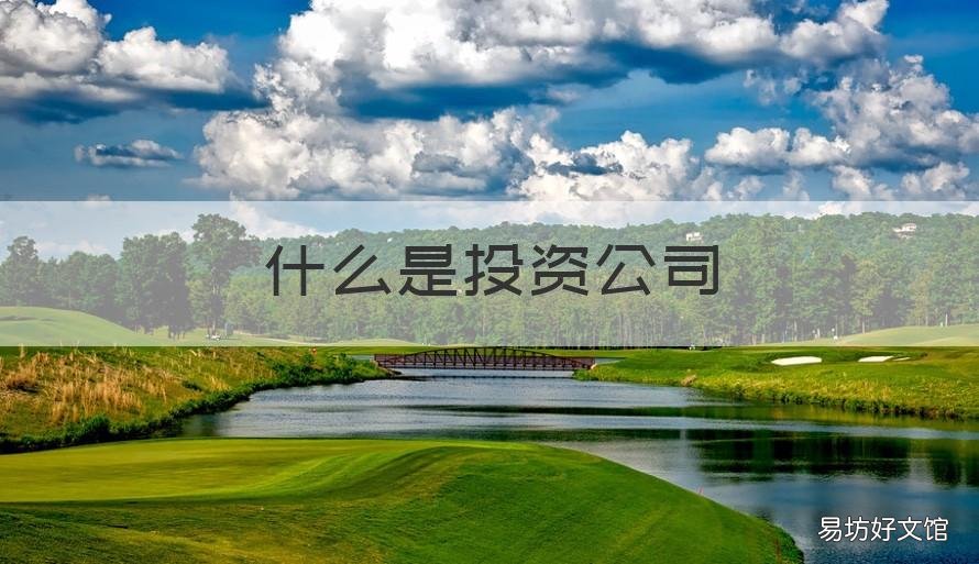 什么是投资公司 什么投资公司可靠