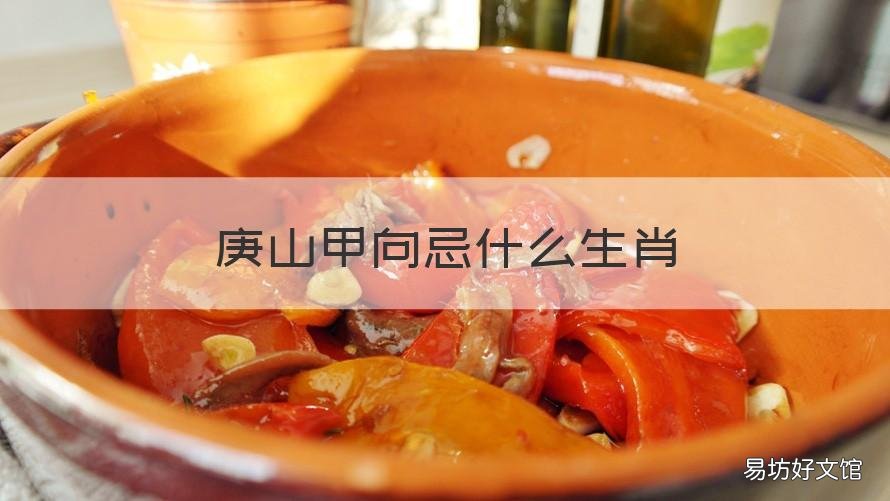 庚山甲向忌什么生肖 庚山甲向宜什么生肖