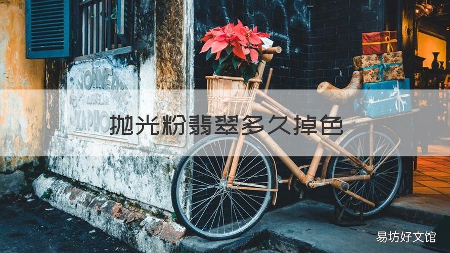 抛光粉翡翠多久掉色 翡翠抛光需要抛光粉吗