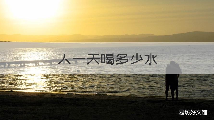 人一天喝多少水 人一天喝多少水才算正常