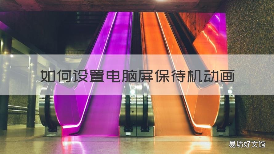 如何设置电脑屏保待机动画 怎么设置电脑待机动画