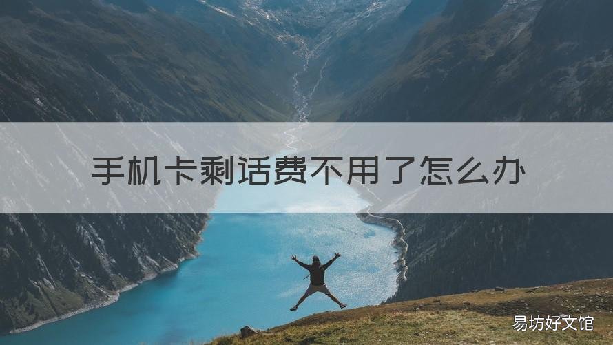 手机卡剩话费不用了怎么办 手机卡不用了剩余的话费怎么办
