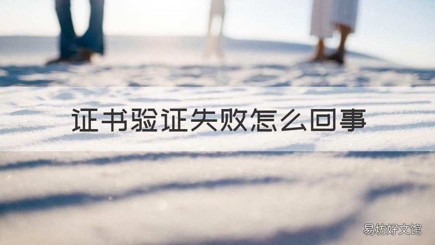 证书验证失败怎么回事 证书验证失败怎么回事儿